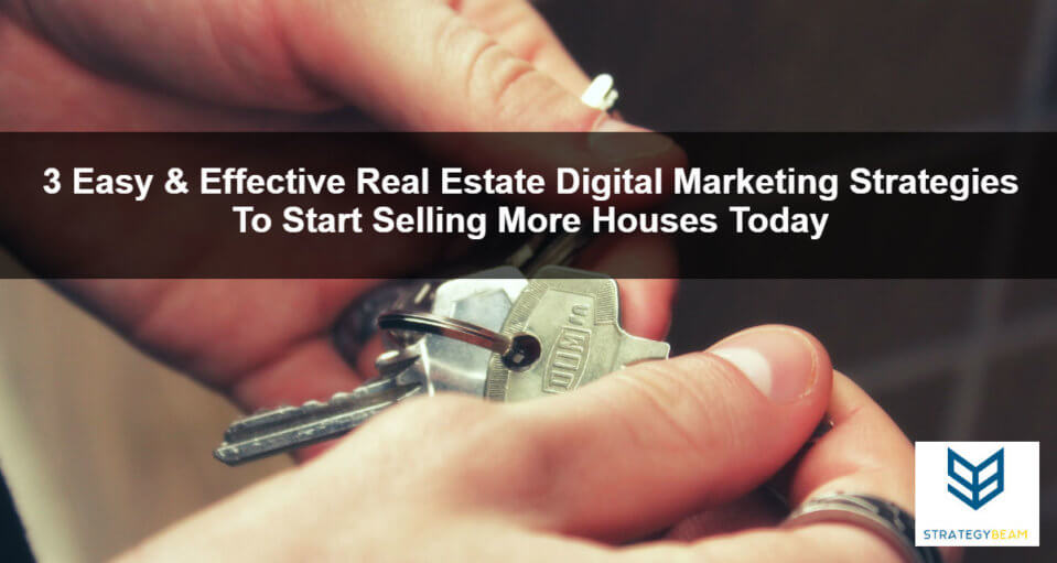 3 Easy Effective Real Estate Digital Marketing Strategies To Start
