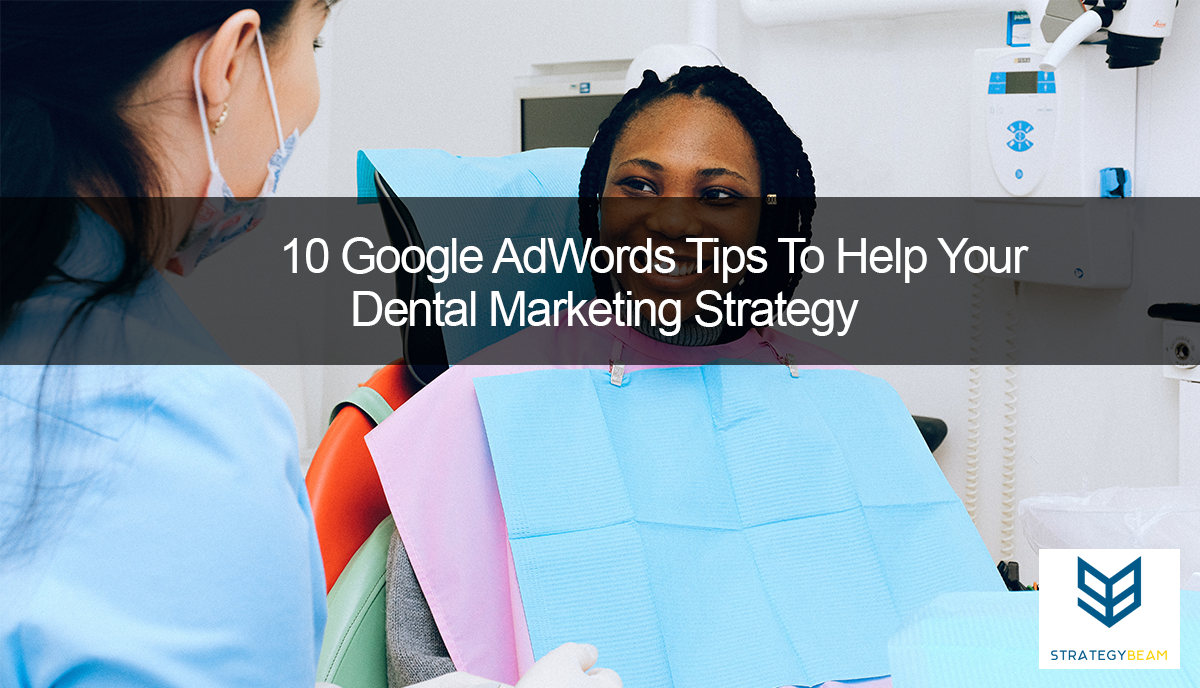 10 Google AdWords Tips To Help Your Dental Marketing Strategy StrategyBeam